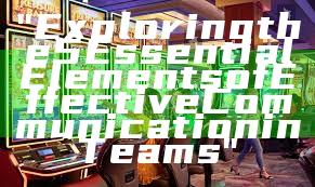 "Exploring the 5 Essential Elements of Effective Communication in Teams"
