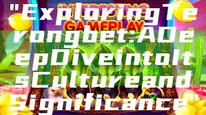 "Exploring Terongbet: A Deep Dive into Its Culture and Significance"